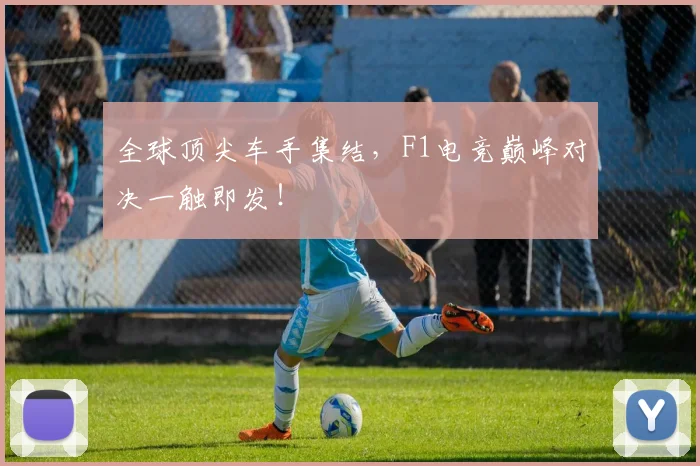 全球顶尖车手集结，F1电竞巅峰对决一触即发！