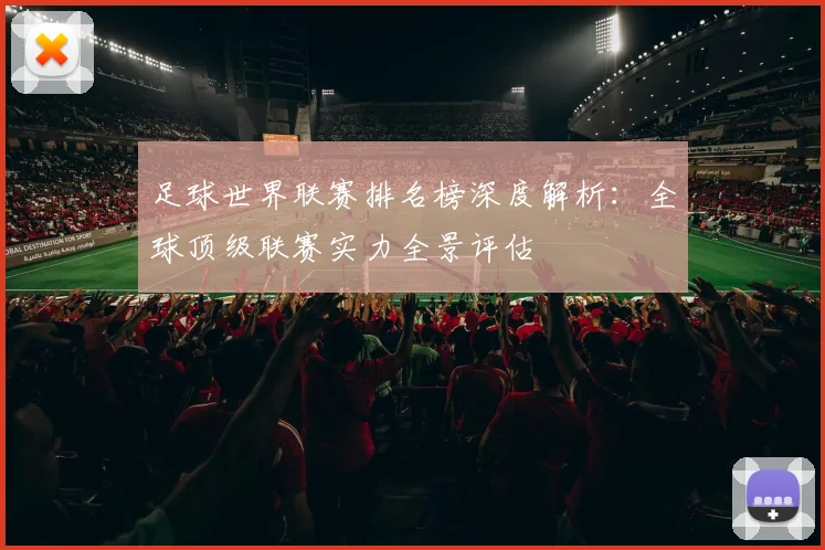 足球世界联赛排名榜深度解析：全球顶级联赛实力全景评估