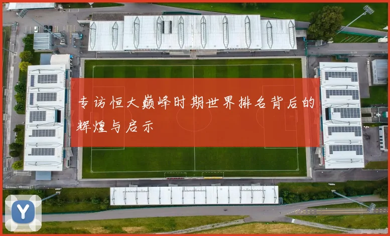 专访恒大巅峰时期世界排名背后的辉煌与启示