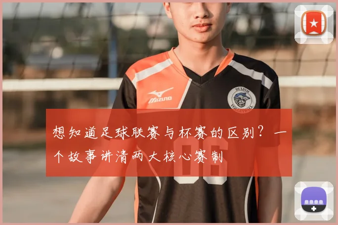 想知道足球联赛与杯赛的区别？一个故事讲清两大核心赛制