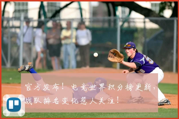 官方发布！电竞世界积分榜更新，战队排名变化惹人关注！