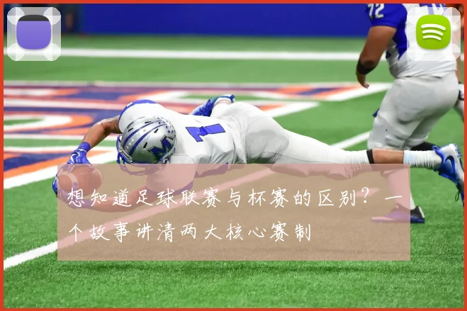 想知道足球联赛与杯赛的区别？一个故事讲清两大核心赛制