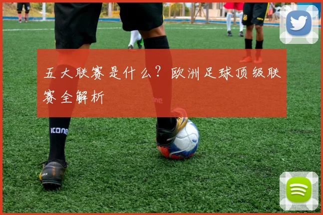 五大联赛是什么？欧洲足球顶级联赛全解析
