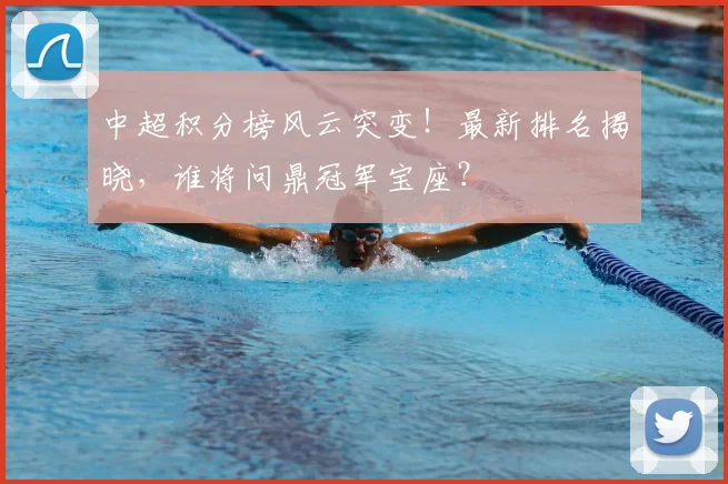 中超积分榜风云突变！最新排名揭晓，谁将问鼎冠军宝座？