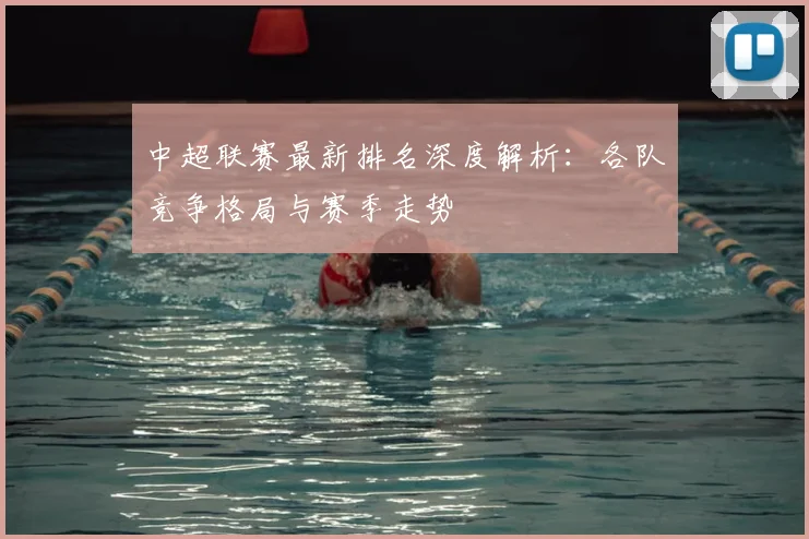 中超联赛最新排名深度解析：各队竞争格局与赛季走势
