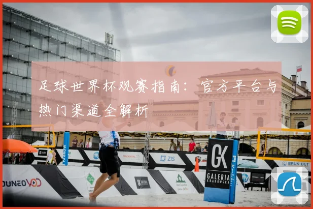 足球世界杯观赛指南：官方平台与热门渠道全解析