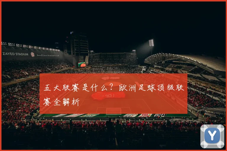 五大联赛是什么？欧洲足球顶级联赛全解析