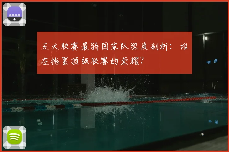 五大联赛最弱国家队深度剖析：谁在拖累顶级联赛的荣耀？