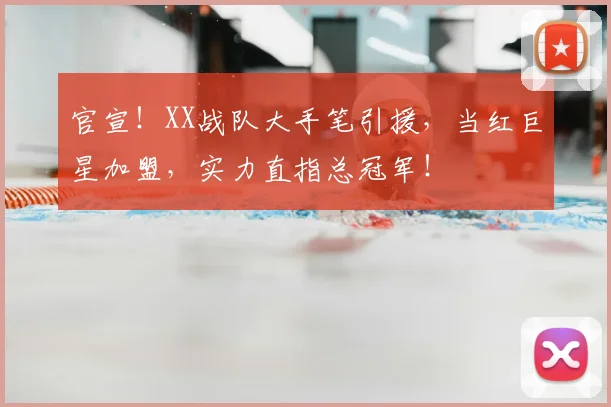 官宣！XX战队大手笔引援，当红巨星加盟，实力直指总冠军！